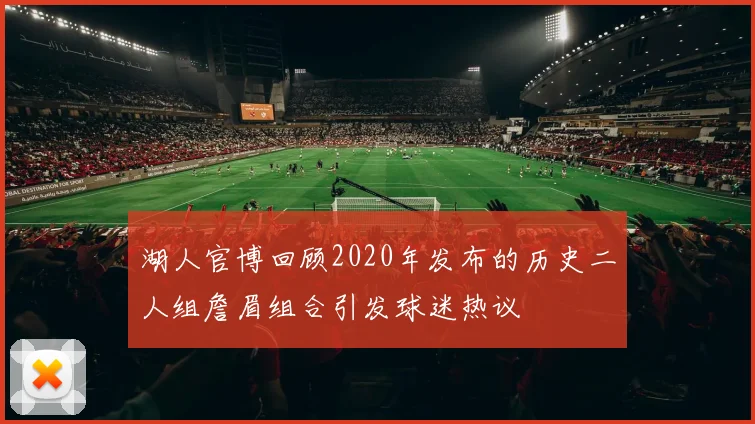 湖人官博回顾2020年发布的历史二人组詹眉组合引发球迷热议