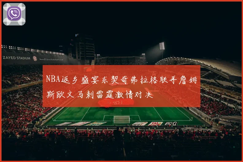 NBA返乡盛宴东契奇弗拉格联手詹姆斯欧文马刺雷霆激情对决