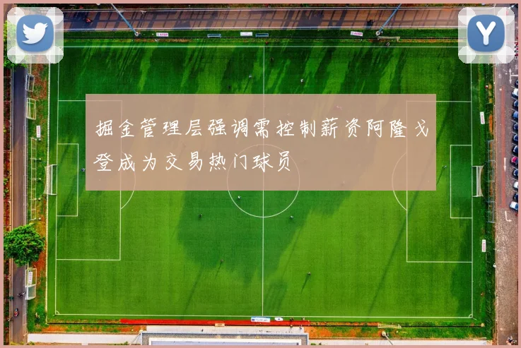 掘金管理层强调需控制薪资阿隆戈登成为交易热门球员