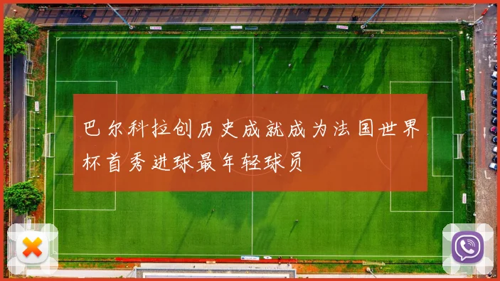 巴尔科拉创历史成就成为法国世界杯首秀进球最年轻球员
