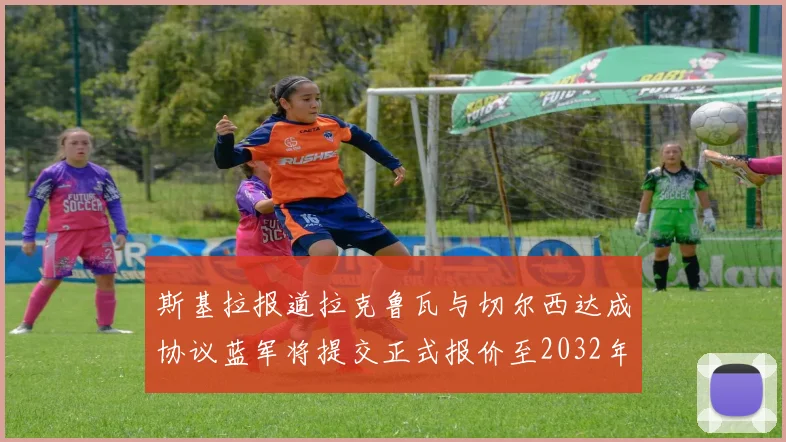 斯基拉报道拉克鲁瓦与切尔西达成协议蓝军将提交正式报价至2032年