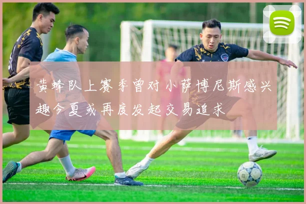 黄蜂队上赛季曾对小萨博尼斯感兴趣今夏或再度发起交易追求