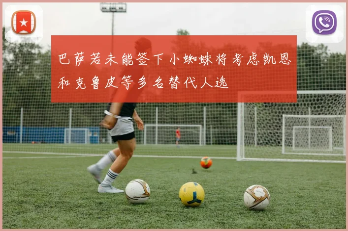 巴萨若未能签下小蜘蛛将考虑凯恩和克鲁皮等多名替代人选