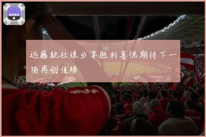 远藤航社媒分享胜利喜悦期待下一场再创佳绩