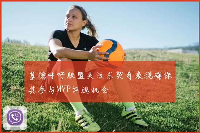 基德呼吁联盟关注东契奇表现确保其参与MVP评选机会