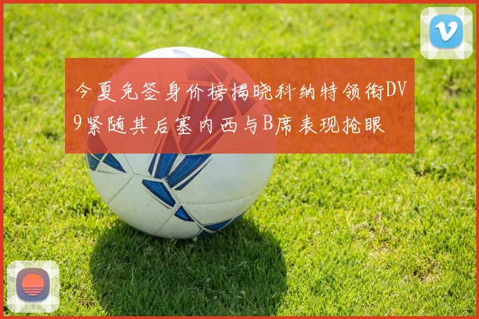 今夏免签身价榜揭晓科纳特领衔DV9紧随其后塞内西与B席表现抢眼